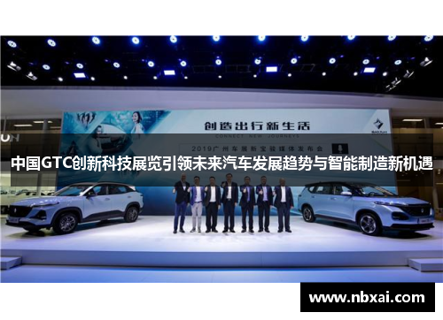 中国GTC创新科技展览引领未来汽车发展趋势与智能制造新机遇