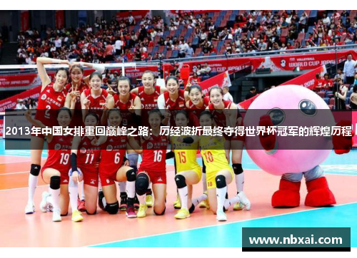 2013年中国女排重回巅峰之路：历经波折最终夺得世界杯冠军的辉煌历程