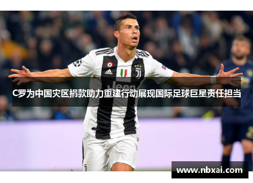 C罗为中国灾区捐款助力重建行动展现国际足球巨星责任担当