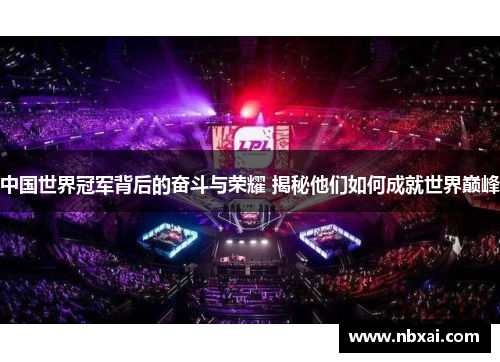 中国世界冠军背后的奋斗与荣耀 揭秘他们如何成就世界巅峰