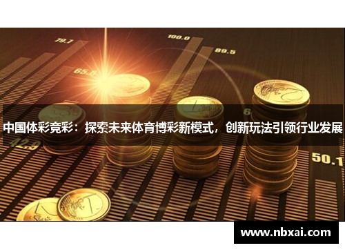 中国体彩竞彩：探索未来体育博彩新模式，创新玩法引领行业发展