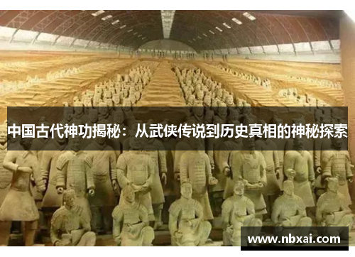 中国古代神功揭秘：从武侠传说到历史真相的神秘探索