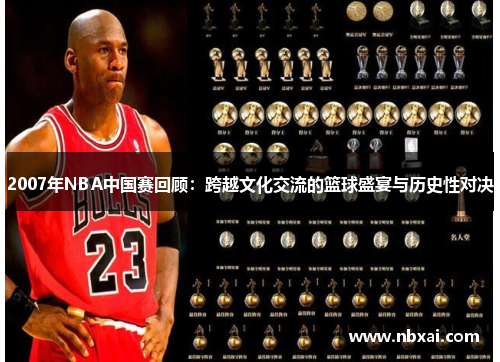 2007年NBA中国赛回顾：跨越文化交流的篮球盛宴与历史性对决