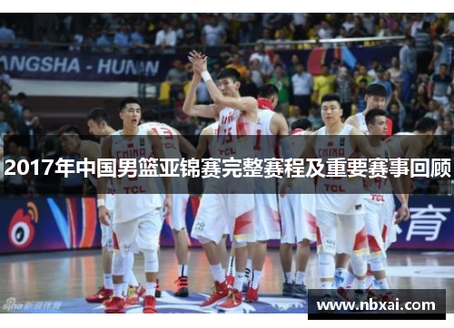 2017年中国男篮亚锦赛完整赛程及重要赛事回顾