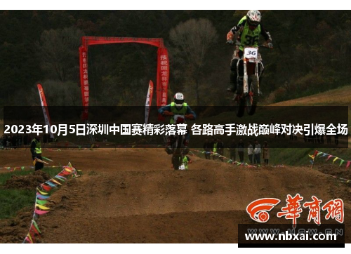 2023年10月5日深圳中国赛精彩落幕 各路高手激战巅峰对决引爆全场