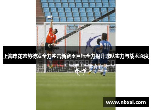 上海申花蓄势待发全力冲击新赛季目标全力提升球队实力与战术深度