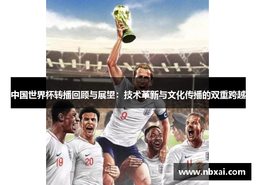 中国世界杯转播回顾与展望：技术革新与文化传播的双重跨越