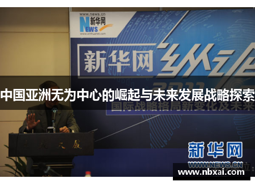 中国亚洲无为中心的崛起与未来发展战略探索