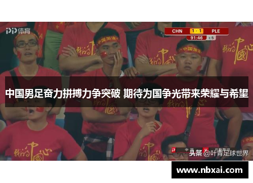 中国男足奋力拼搏力争突破 期待为国争光带来荣耀与希望