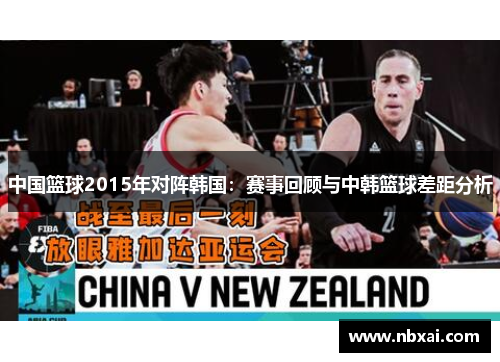 中国篮球2015年对阵韩国：赛事回顾与中韩篮球差距分析